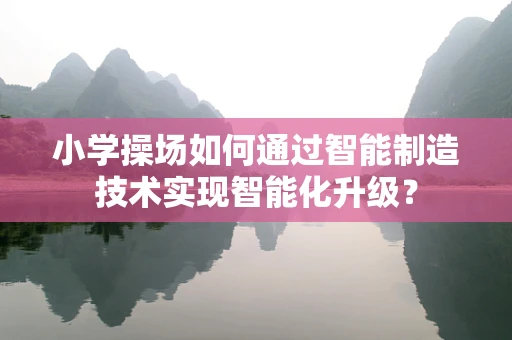 小学操场如何通过智能制造技术实现智能化升级？