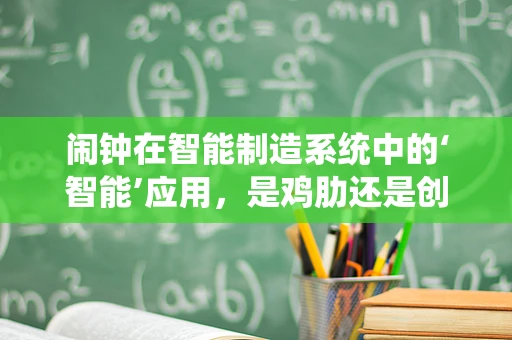 闹钟在智能制造系统中的‘智能’应用，是鸡肋还是创新工具？
