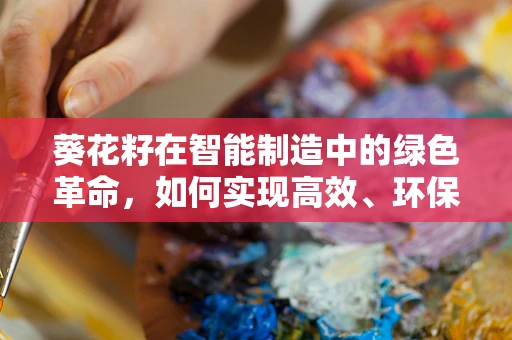 葵花籽在智能制造中的绿色革命，如何实现高效、环保的收获与加工？