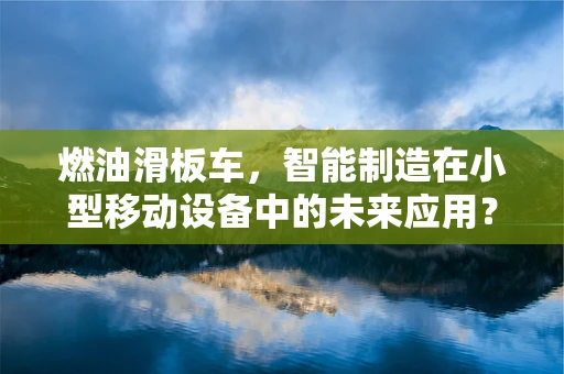 燃油滑板车，智能制造在小型移动设备中的未来应用？