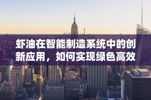虾油在智能制造系统中的创新应用，如何实现绿色高效的生产？