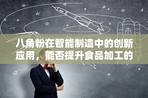 八角粉在智能制造中的创新应用，能否提升食品加工的自动化与智能化？