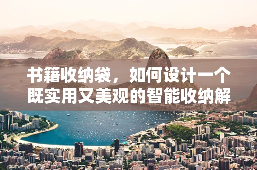 书籍收纳袋，如何设计一个既实用又美观的智能收纳解决方案？