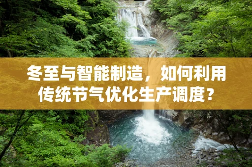 冬至与智能制造，如何利用传统节气优化生产调度？