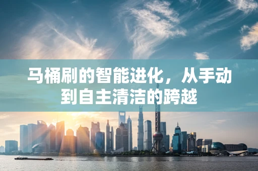 马桶刷的智能进化，从手动到自主清洁的跨越