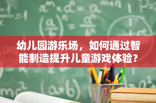 幼儿园游乐场，如何通过智能制造提升儿童游戏体验？