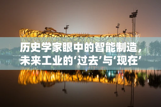 历史学家眼中的智能制造，未来工业的‘过去’与‘现在’