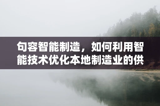 句容智能制造，如何利用智能技术优化本地制造业的供应链管理？
