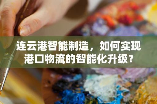 连云港智能制造，如何实现港口物流的智能化升级？