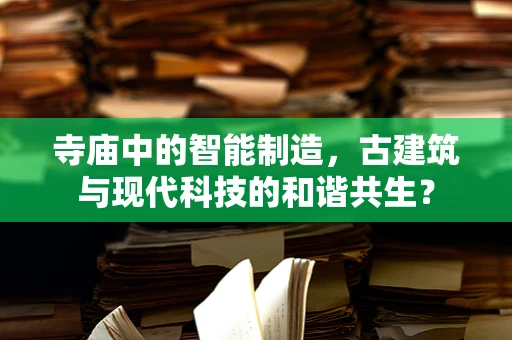 寺庙中的智能制造，古建筑与现代科技的和谐共生？