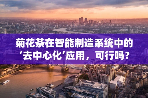 菊花茶在智能制造系统中的‘去中心化’应用，可行吗？