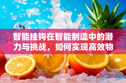 智能挂钩在智能制造中的潜力与挑战，如何实现高效物料管理？