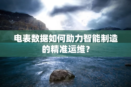 电表数据如何助力智能制造的精准运维？