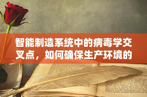 智能制造系统中的病毒学交叉点，如何确保生产环境的生物安全？