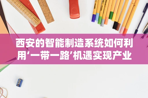 西安的智能制造系统如何利用‘一带一路’机遇实现产业升级？
