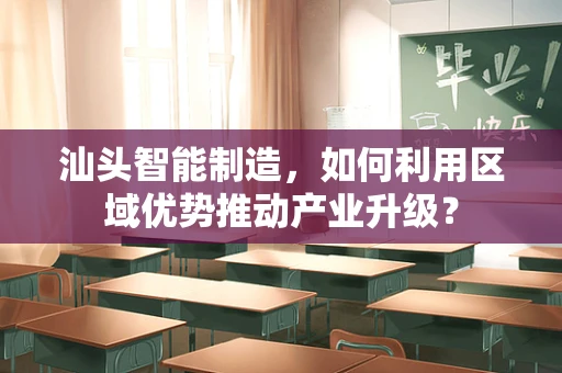 汕头智能制造，如何利用区域优势推动产业升级？