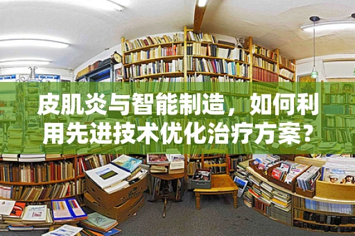 皮肌炎与智能制造，如何利用先进技术优化治疗方案？