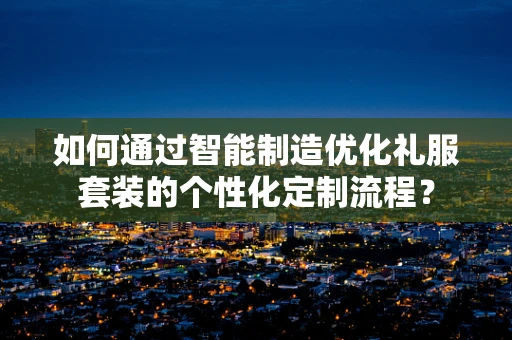 如何通过智能制造优化礼服套装的个性化定制流程？