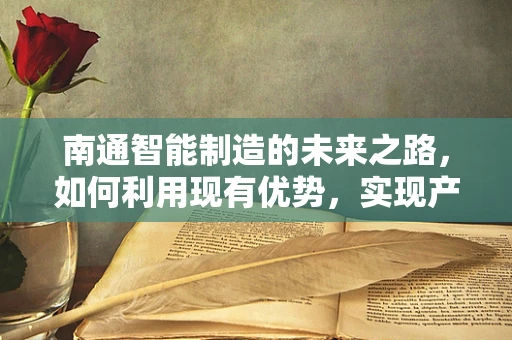 南通智能制造的未来之路，如何利用现有优势，实现产业升级？