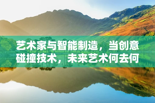 艺术家与智能制造，当创意碰撞技术，未来艺术何去何从？