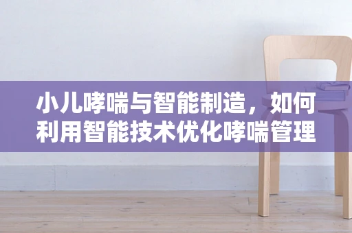 小儿哮喘与智能制造，如何利用智能技术优化哮喘管理？