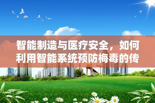 智能制造与医疗安全，如何利用智能系统预防梅毒的传播？