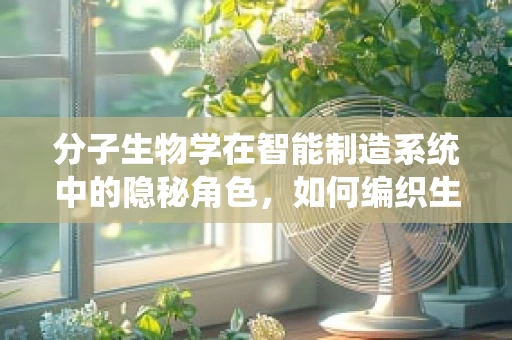 分子生物学在智能制造系统中的隐秘角色，如何编织生物与机器的智能交响曲？