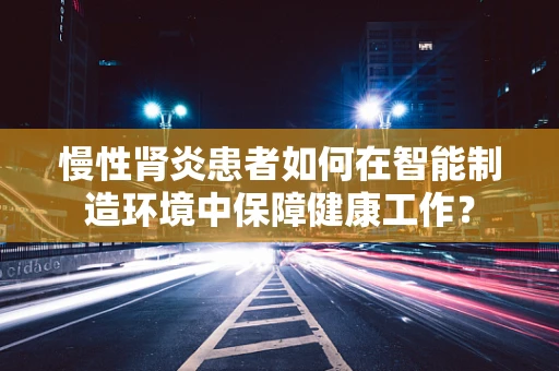 慢性肾炎患者如何在智能制造环境中保障健康工作？