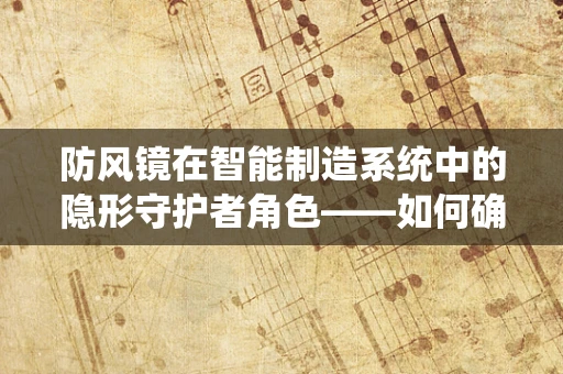 防风镜在智能制造系统中的隐形守护者角色——如何确保操作员安全？