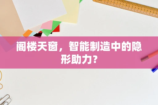 阁楼天窗，智能制造中的隐形助力？