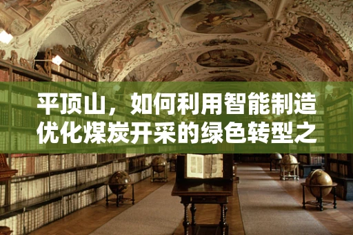 平顶山，如何利用智能制造优化煤炭开采的绿色转型之路？