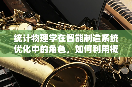 统计物理学在智能制造系统优化中的角色，如何利用概率规律提升生产效率？