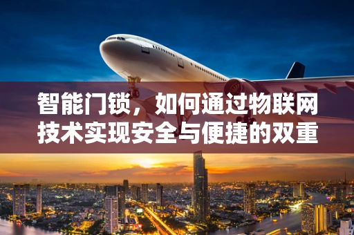 智能门锁，如何通过物联网技术实现安全与便捷的双重升级？