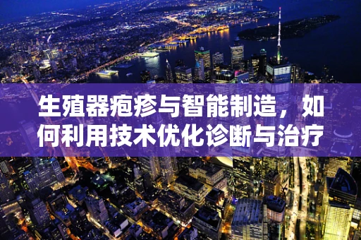 生殖器疱疹与智能制造，如何利用技术优化诊断与治疗？