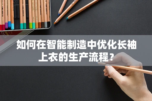 如何在智能制造中优化长袖上衣的生产流程？