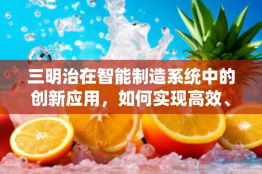 三明治在智能制造系统中的创新应用，如何实现高效、灵活的生产流程？