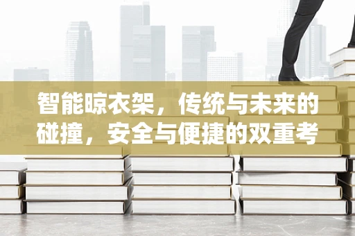 智能晾衣架，传统与未来的碰撞，安全与便捷的双重考量