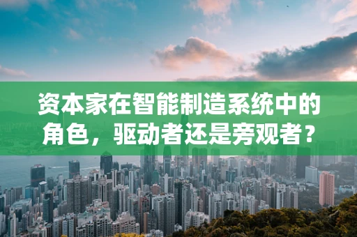资本家在智能制造系统中的角色，驱动者还是旁观者？