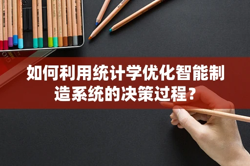 如何利用统计学优化智能制造系统的决策过程？