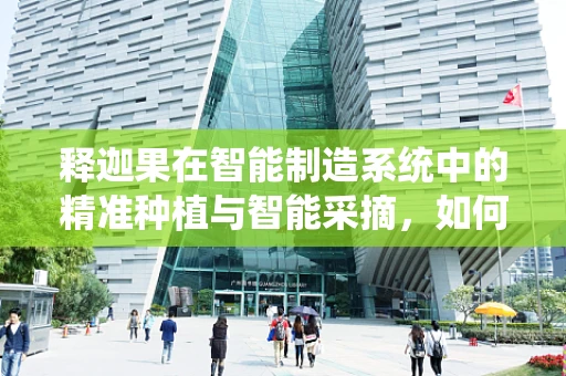 释迦果在智能制造系统中的精准种植与智能采摘，如何实现？
