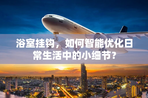 浴室挂钩，如何智能优化日常生活中的小细节？