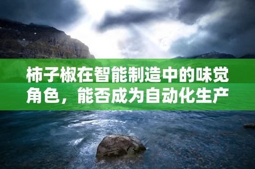柿子椒在智能制造中的味觉角色，能否成为自动化生产的甜蜜点？