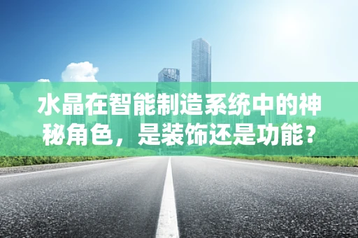 水晶在智能制造系统中的神秘角色，是装饰还是功能？