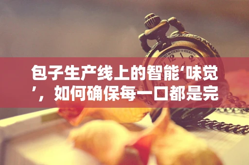 包子生产线上的智能‘味觉’，如何确保每一口都是完美？