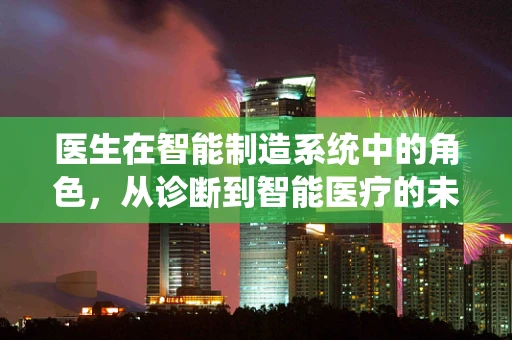 医生在智能制造系统中的角色，从诊断到智能医疗的未来？