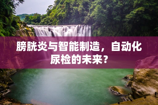 膀胱炎与智能制造，自动化尿检的未来？