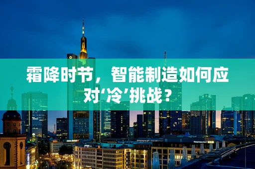 霜降时节，智能制造如何应对‘冷’挑战？