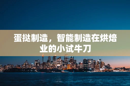 蛋挞制造，智能制造在烘焙业的小试牛刀