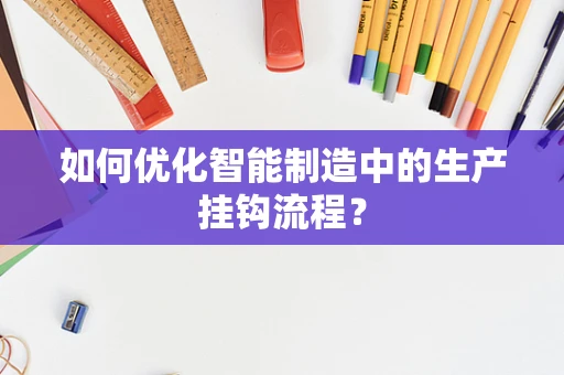 如何优化智能制造中的生产挂钩流程？