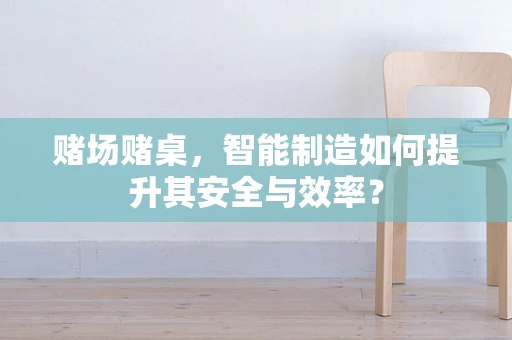 赌场赌桌，智能制造如何提升其安全与效率？